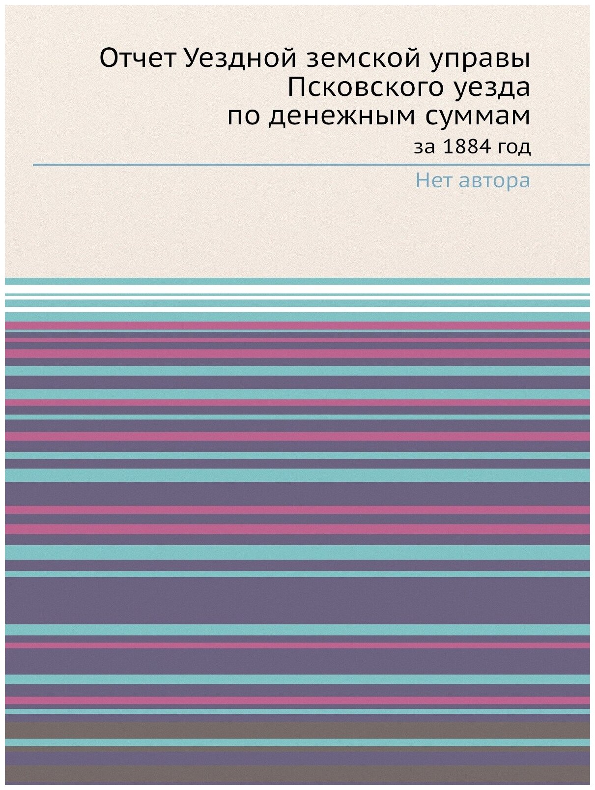 Отчет Уездной земской управы Псковского уезда по денежным суммам. за 1884 год