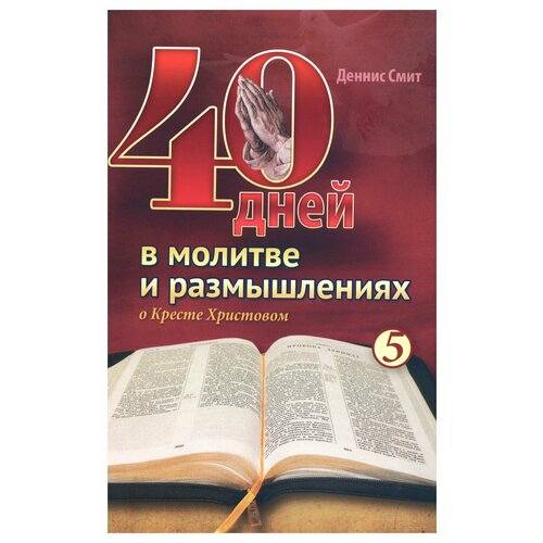 40 дней в молитве и размышлениях о Кресте Христовом: Кн. 5. Смит Д. Источник жизни