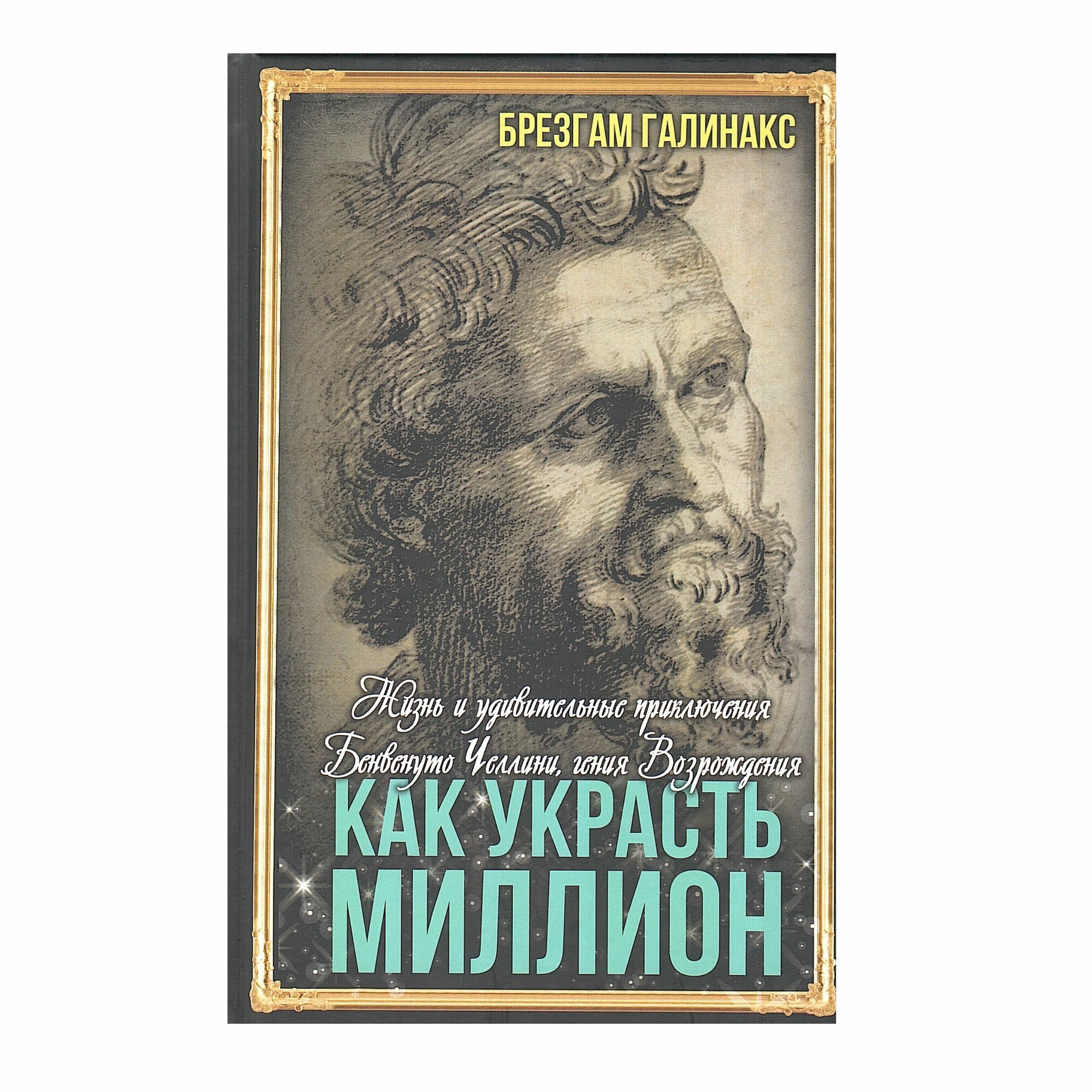 Как украсть миллион. Жизнь и удивительные приключения Бенвенуто Челлини, гения Возрождения - фото №1