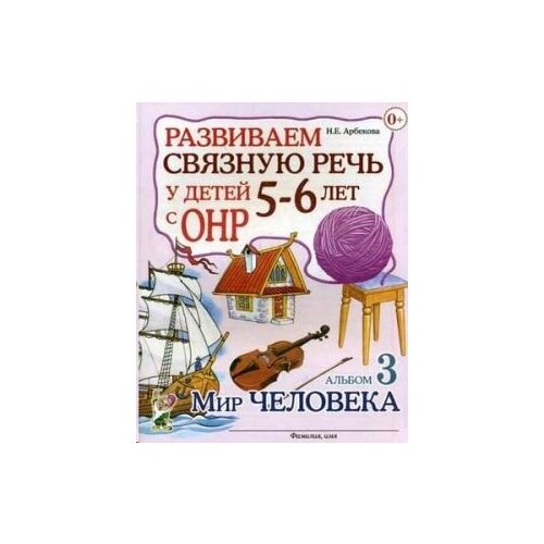 Развиваем связную речь у детей 5-6 лет с ОНР. Альбом 3. Мир человека