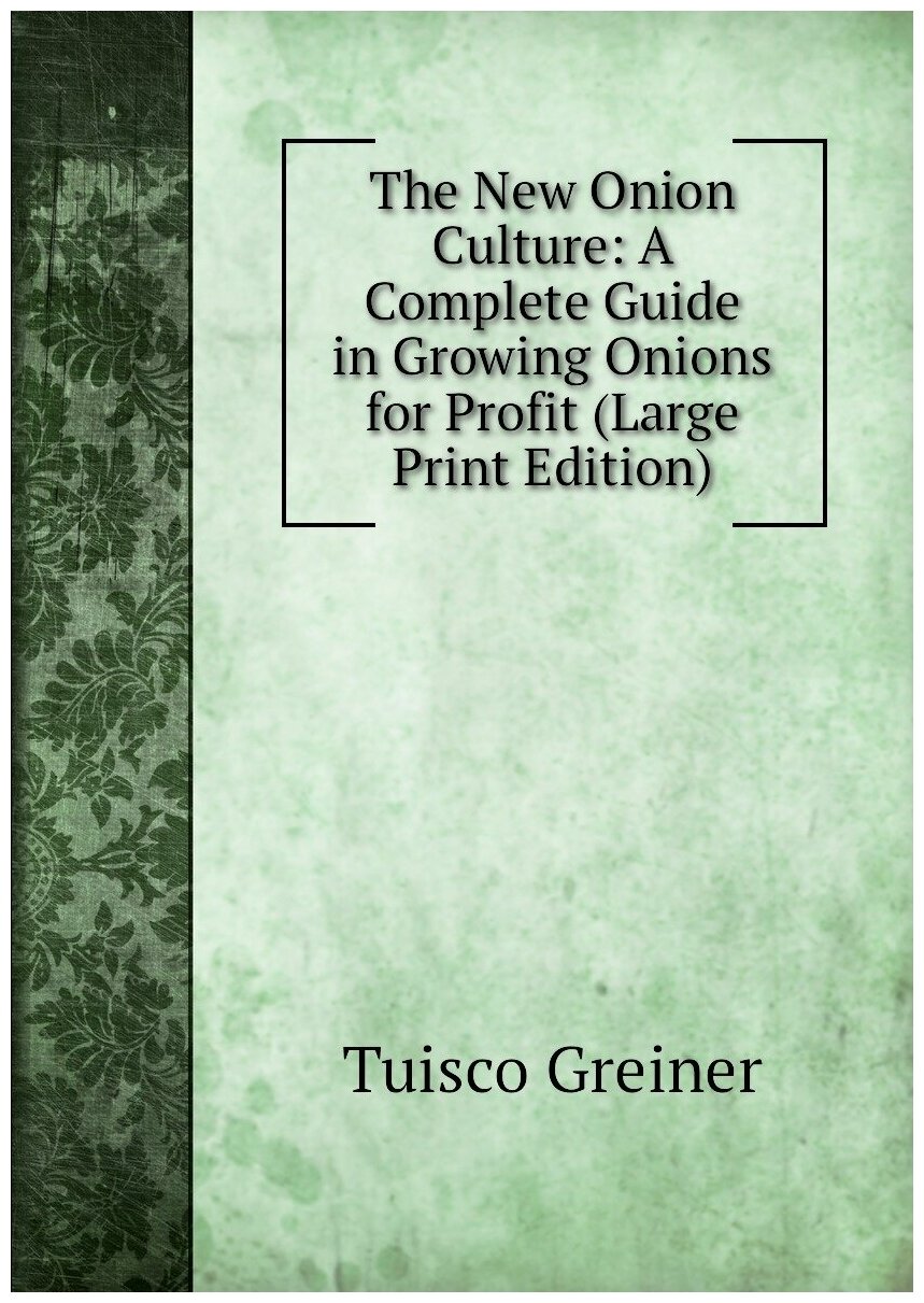 The New Onion Culture: A Complete Guide in Growing Onions for Profit (Large Print Edition)