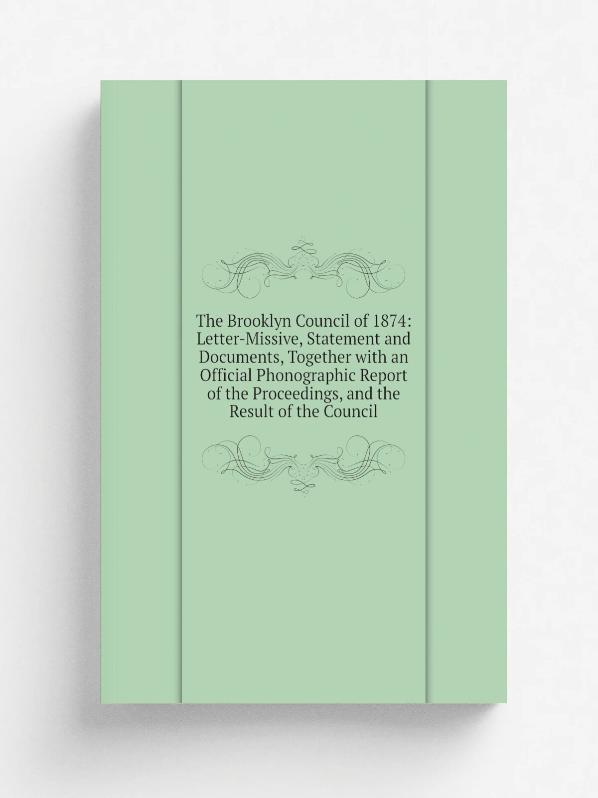 The Brooklyn Council of 1874: Letter-Missive, Statement and Documents, Together with an Official Phonographic Report of the Proceedings, and the Resu…