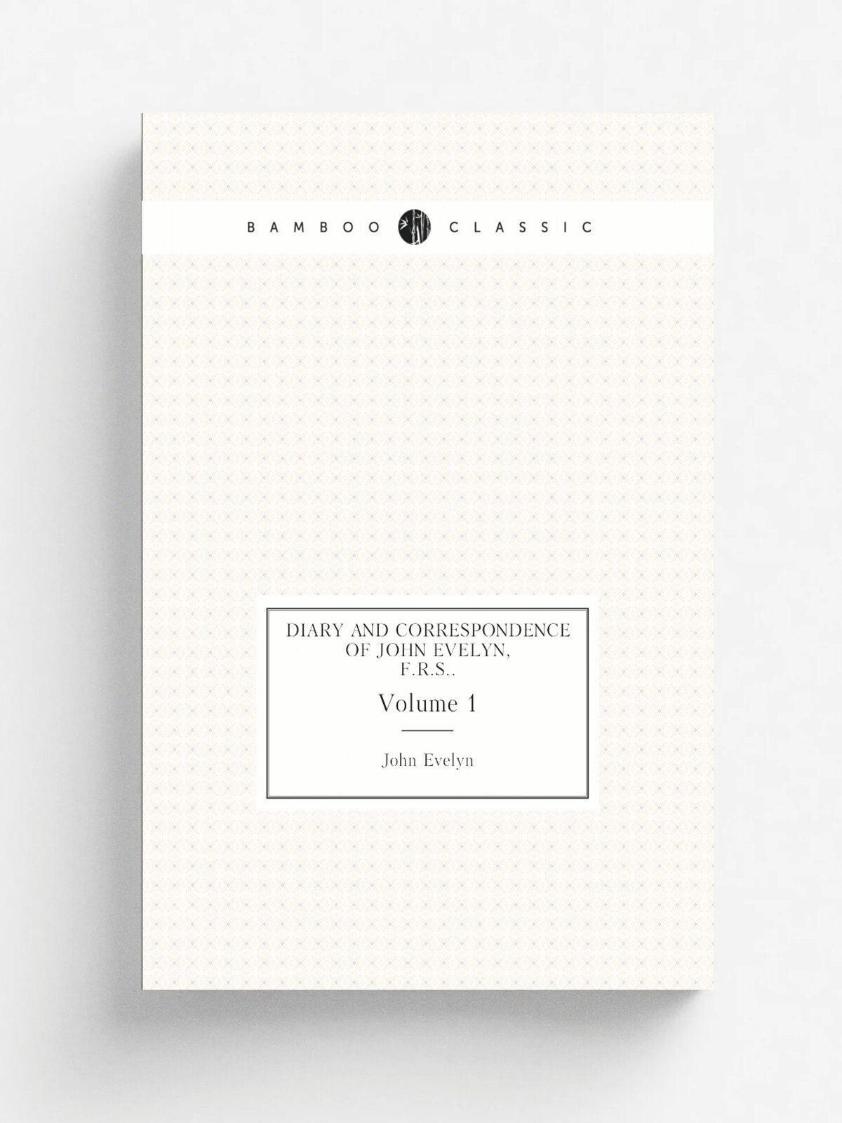 Diary and Correspondence of John Evelyn, F.R.S. Volume 1