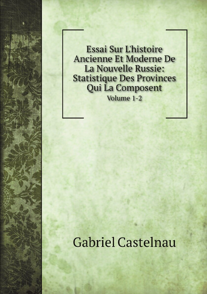 Essai Sur L'histoire Ancienne Et Moderne De La Nouvelle Russie: Statistique Des Provinces Qui La Composent. Volume 1-2