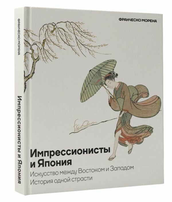 Импрессионисты и Япония. Искусство между Востоком и Западом. История одной страсти Морена Ф.