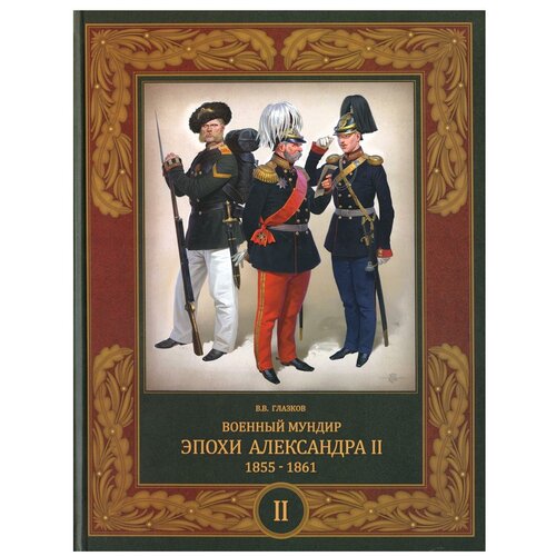 Военный мундир эпохи Александра II. 1855–1861 В 2 т: Т. II