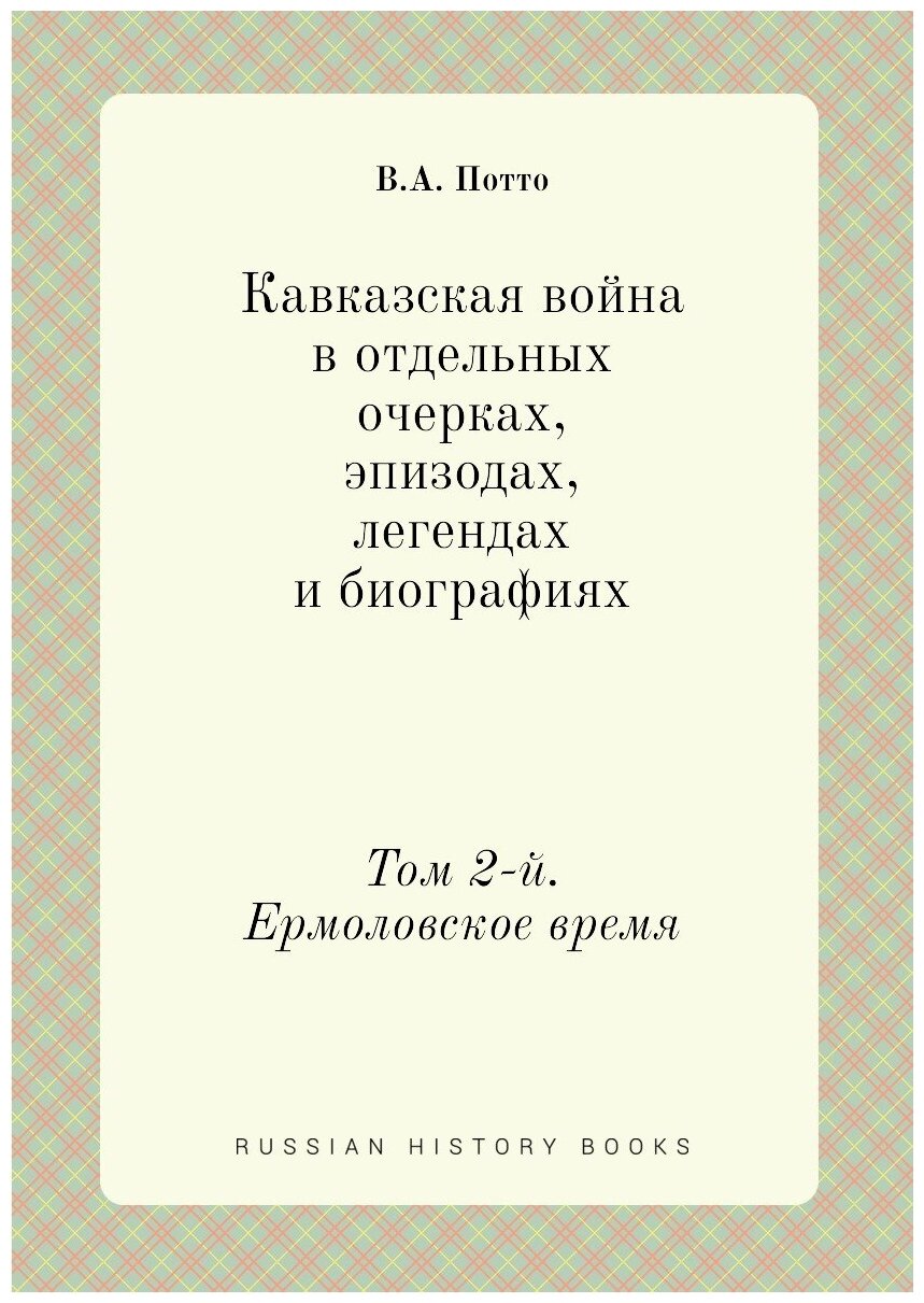 Кавказская война в отдельных очерках, эпизодах, легендах и биографиях. Том 2-й. Ермоловское время