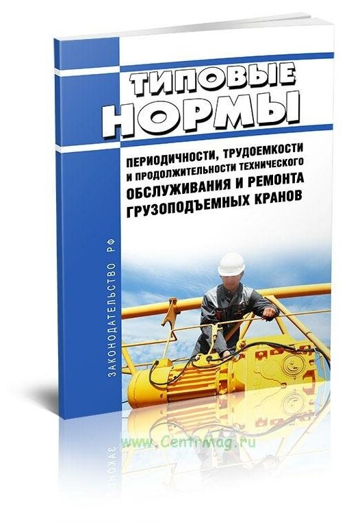 МДС 12-32.2007 Типовые нормы периодичности, трудоемкости и продолжительности технического обслуживания и ремонта грузоподъемных кранов - ЦентрМаг