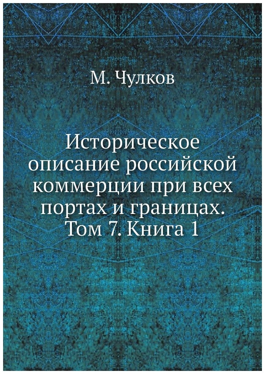 Историческое описание российской коммерции при всех портах и границах. Том 7. Книга 1