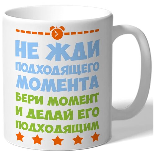 фото Кружка белая не жди подходящего момента бери момент и делая его подходящим drabs