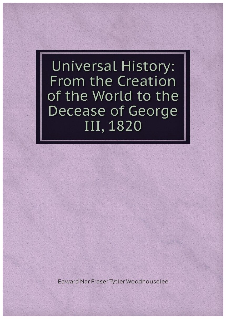 Universal History: From the Creation of the World to the Decease of George III, 1820