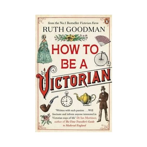 Goodman Ruth. How to be a Victorian. -