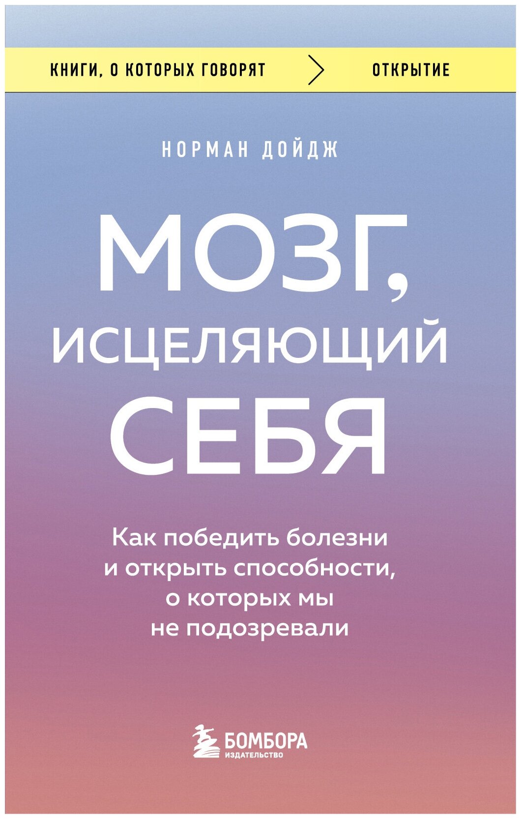 Мозг, исцеляющий себя. Как победить болезни и открыть способности, о которых мы не подозревали