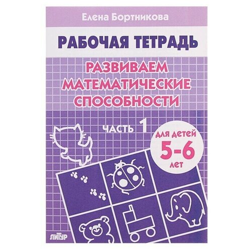 Рабочая тетрадь для детей 5-6 лет Развиваем математические способности, чь 1, Бортникова Е.