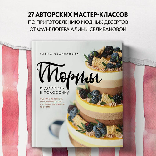 Изображение товара Алина Селиванова. Торты и десерты в полосочку. Гид по бисквитам, ягодным муссам и самым красивым тортам!