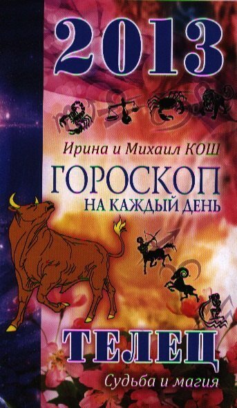 2013 год. Звезды и судьбы . Телец. Гороскоп на каждый день | Ирина Кош