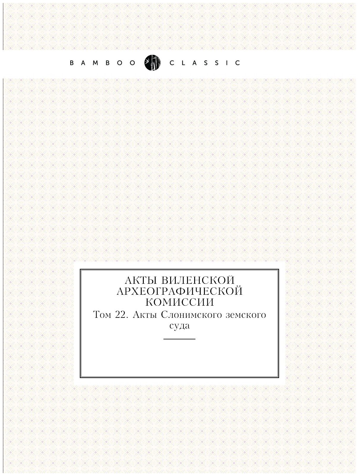 Книга Акты Виленской Археографической комиссии, том 22, Акты Слонимского Земского Суда - фото №1
