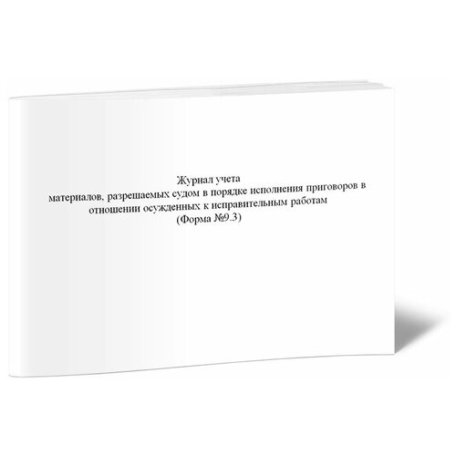 Журнал учета материалов, разрешаемых судом в порядке исполнения приговоров в отношении осужденных к исправительным работам (Форма №9.3) - ЦентрМаг