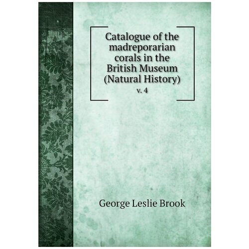 Catalogue of the madreporarian corals in the British Museum (Natural History). v. 4