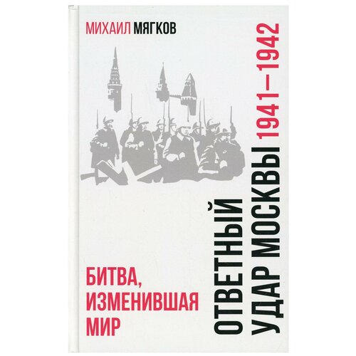 Ответный удар Москвы. 1941-1942. Битва, изменившая мир