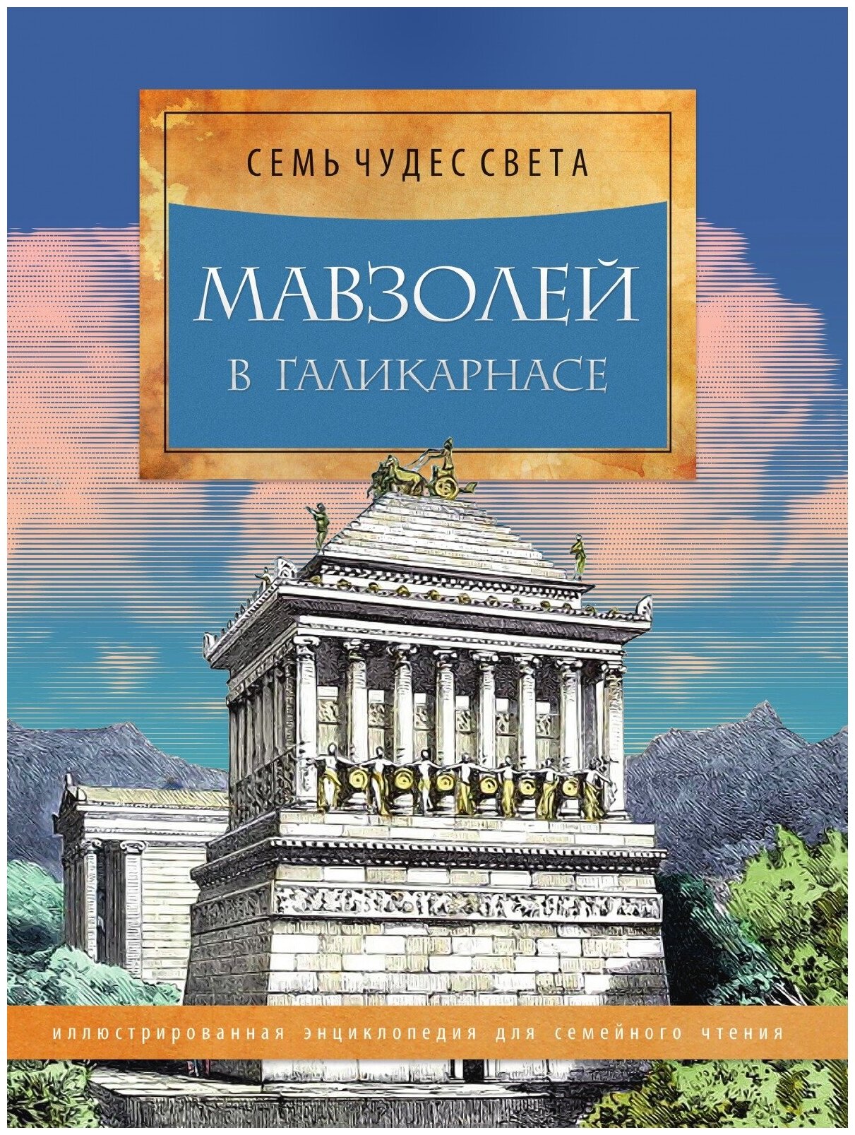 Мавзолей в Галикарнасе. Иллюстрированная энциклопедия для семейного чтения