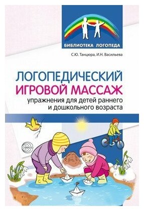 Сфера/МетПос/БиблЛогоп/Логопедический игровой массаж. Упражнения для детей раннего и дошкольного возраста/Танцюра С. Ю.