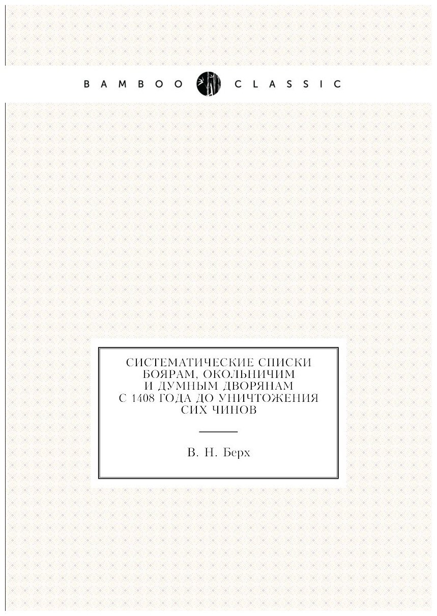 Систематические списки боярам, окольничим и думным дворянам с 1408 года до уничтожения сих чинов