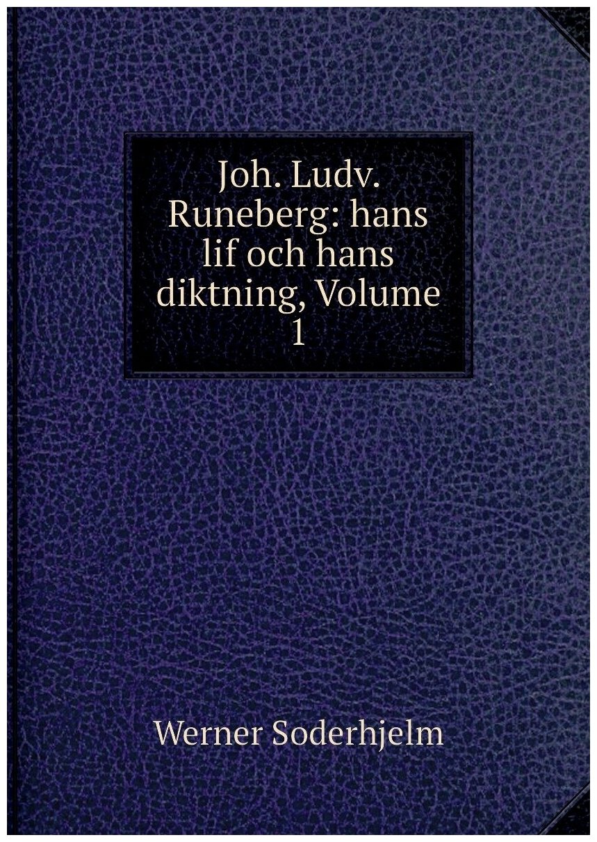 Joh. Ludv. Runeberg: hans lif och hans diktning, Volume 1