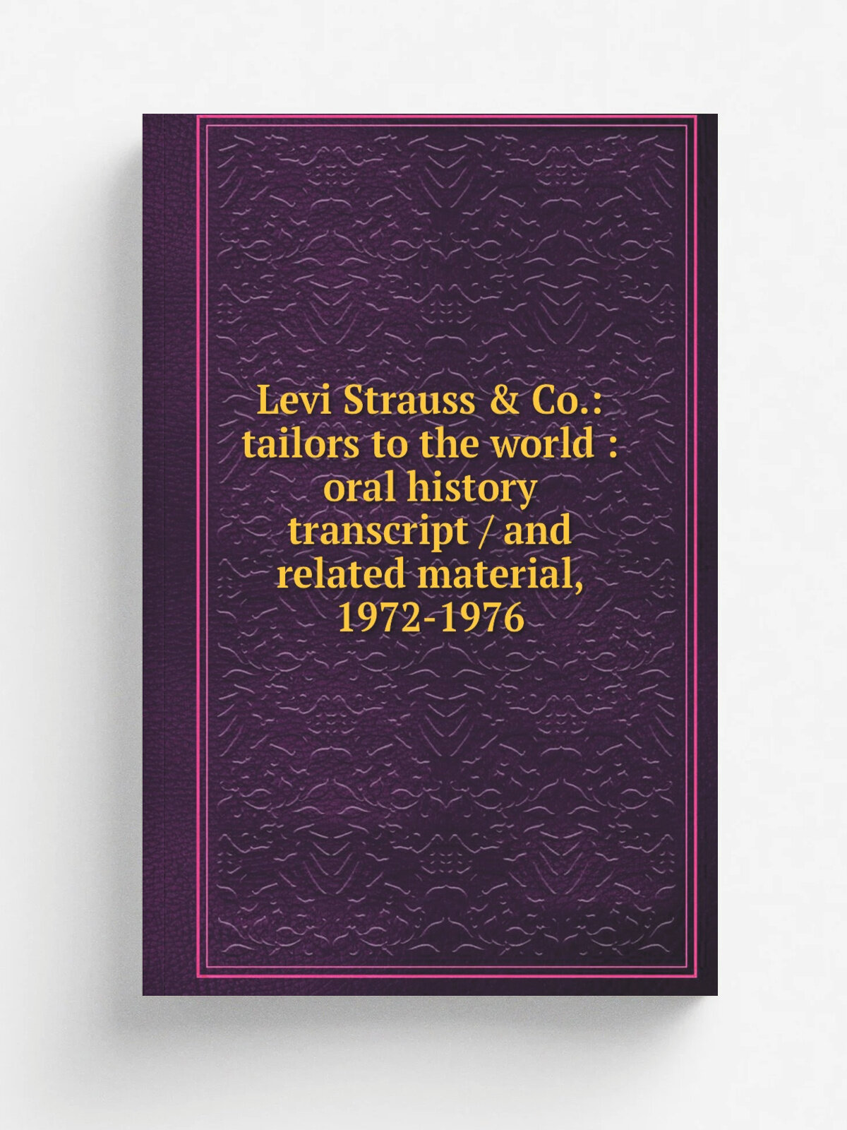 Levi Strauss & Co: tailors to the world : oral history transcript / and related material, 1972-1976 | Репринт