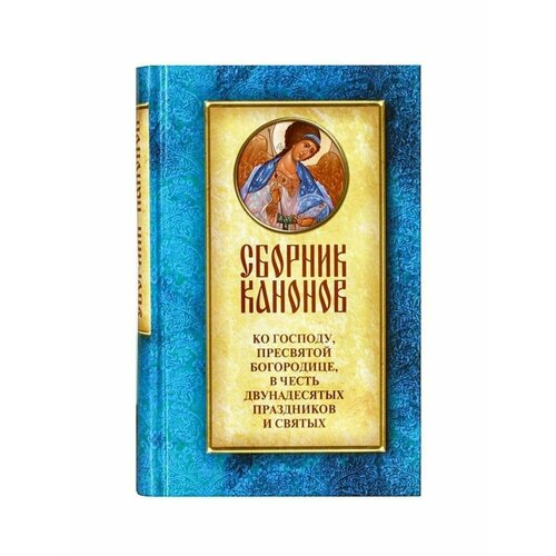 Сборник канонов ко Господу, Пресвятой Богородице, в честь двунадесятых праздников и святых