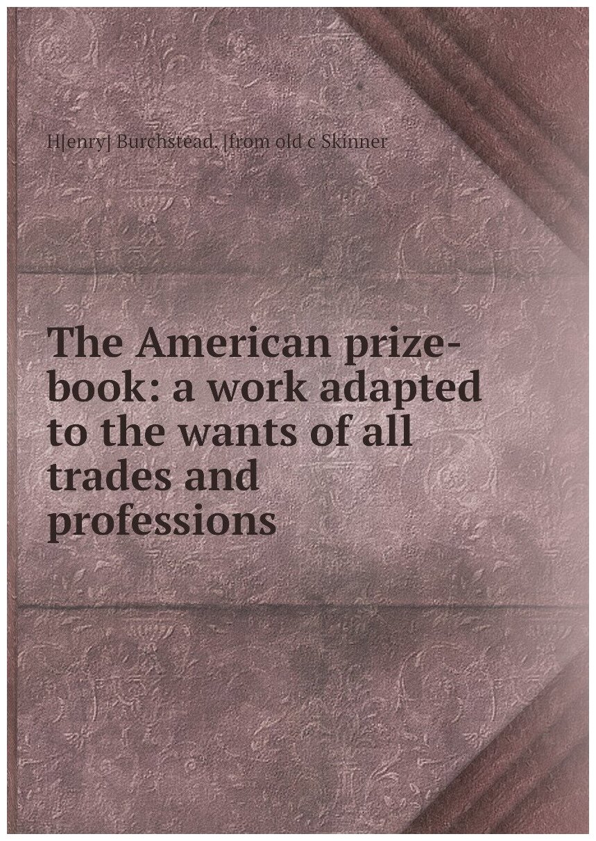 The American prize-book: a work adapted to the wants of all trades and professions