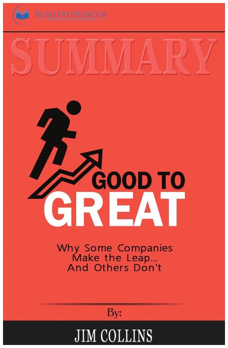 Summary of Good to Great. Why Some Companies Make the Leap. And Others Don't by Jim Collins