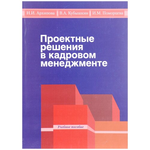 Проектные решения в кадровом менеджменте. Учебное пособие | Архипова Надежда Ивановна, Кубышкин Виктор Алексеевич