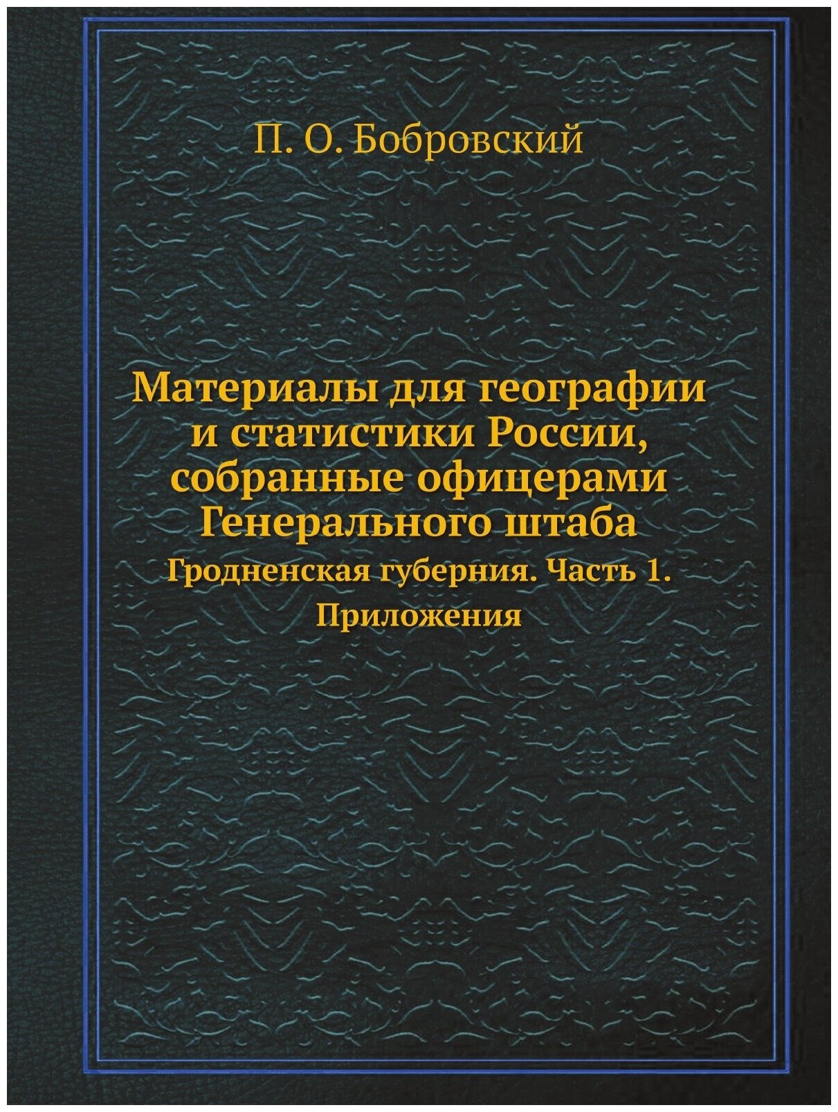 Материалы для географии и статистики России, собранные офицерами Генерального штаба. Гродненская губерния. Часть 1. Приложения