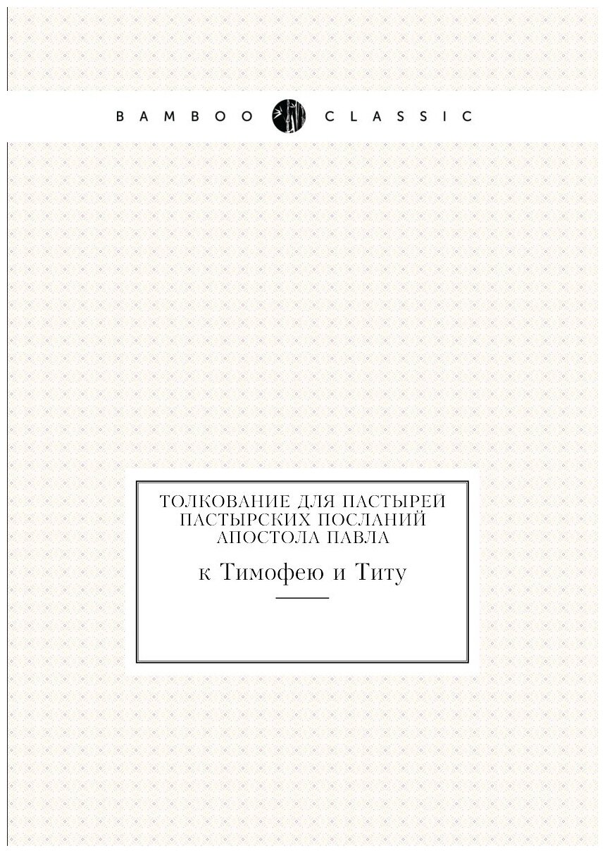 Книга Толкование для пастырей пастырских посланий Апостола павла, к тимофею и титу - фото №1