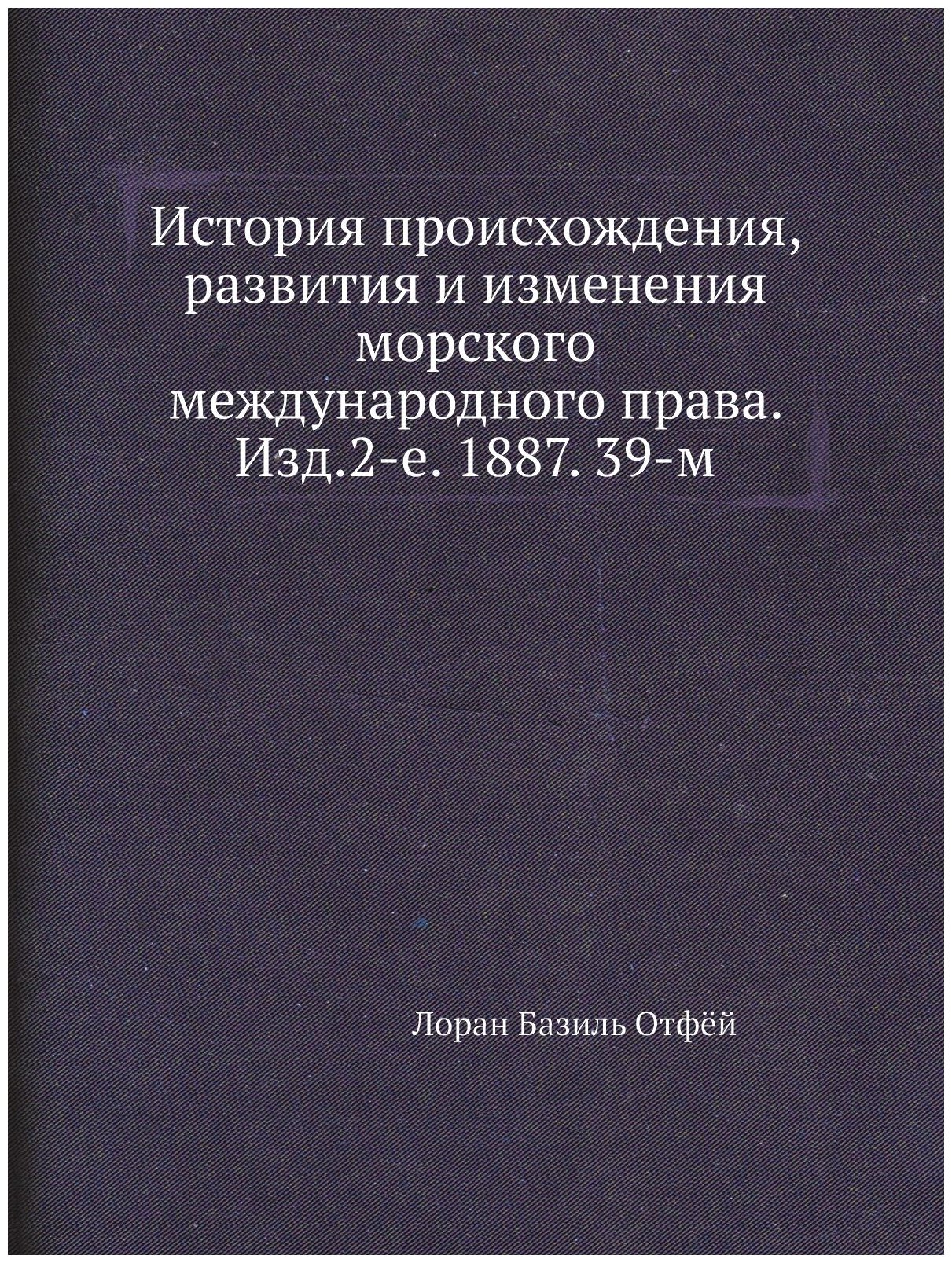 История происхождения, развития и изменения морского международного права. Изд.2-е. 1887. 39-м