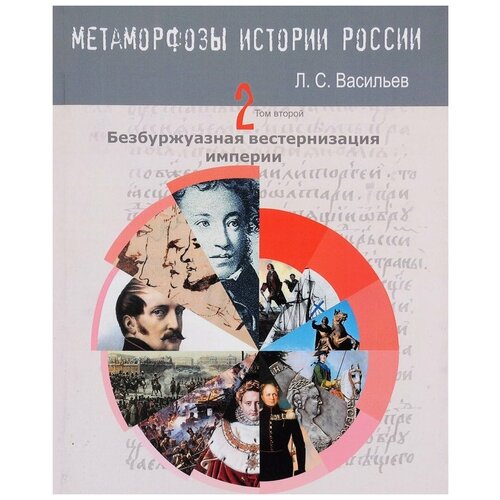 Васильев Л. С. Метаморфозы истории России: Том 2 Безбуржуазная вестернизация империи