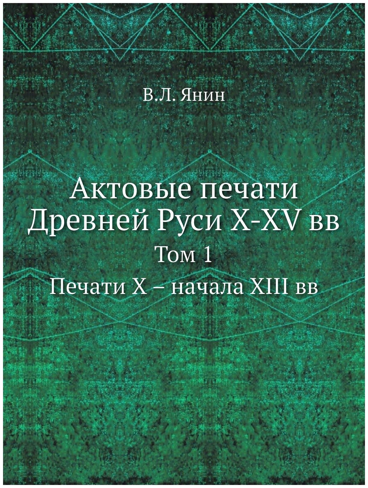 Актовые печати Древней Руси X-XV вв. Том 1. Печати Х – начала XIII вв