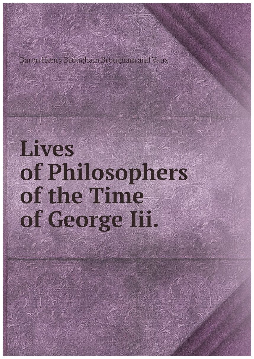Lives of Philosophers of the Time of George Iii.