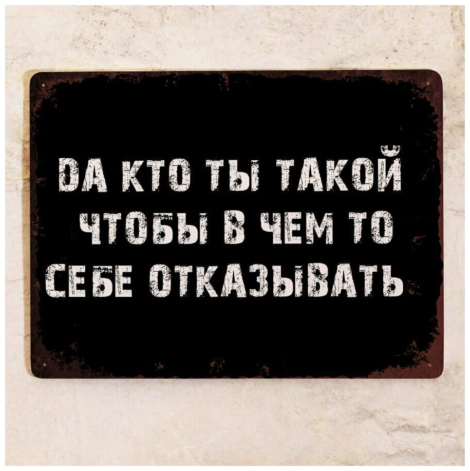 Прикольная жестяная табличка с надписью Да кто ты такой чтобы себе отказывать металл 20х30 см.