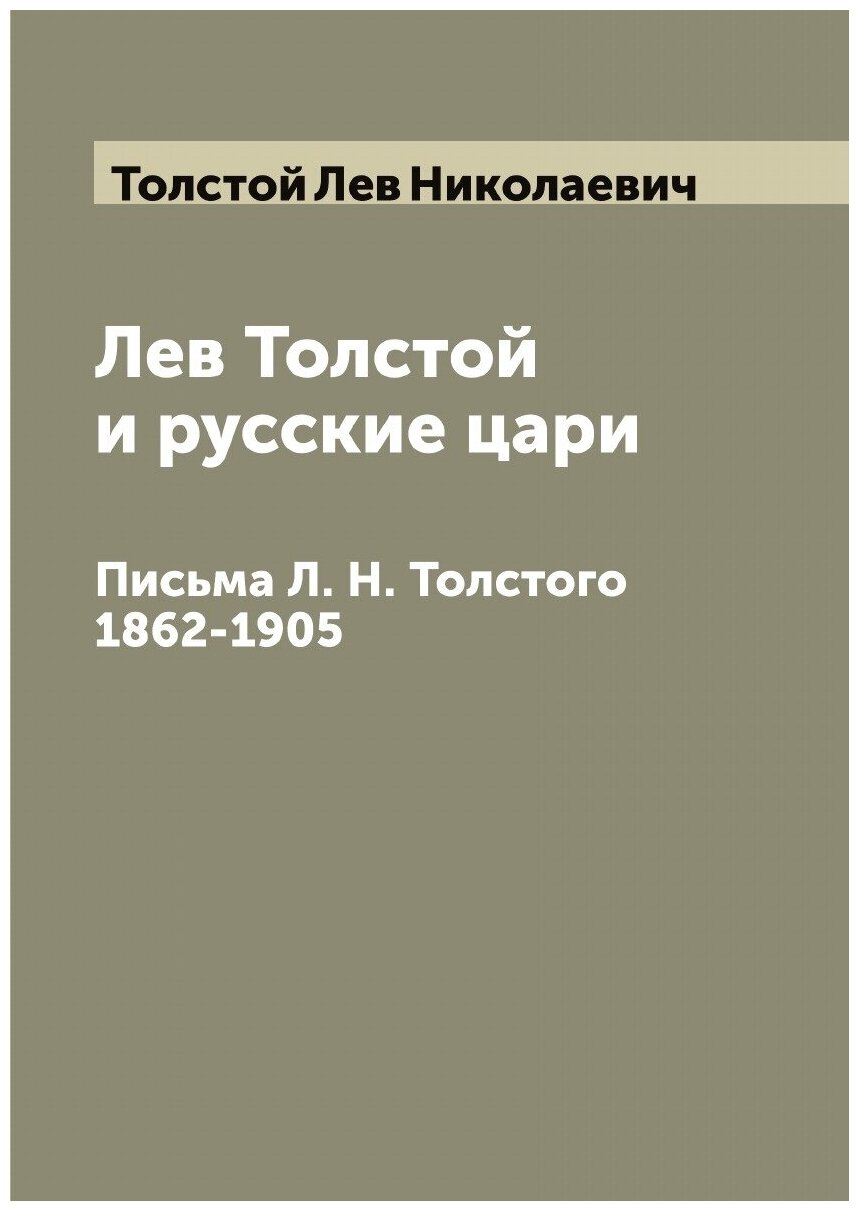 Лев Толстой и русские цари. Письма Л. Н. Толстого 1862-1905