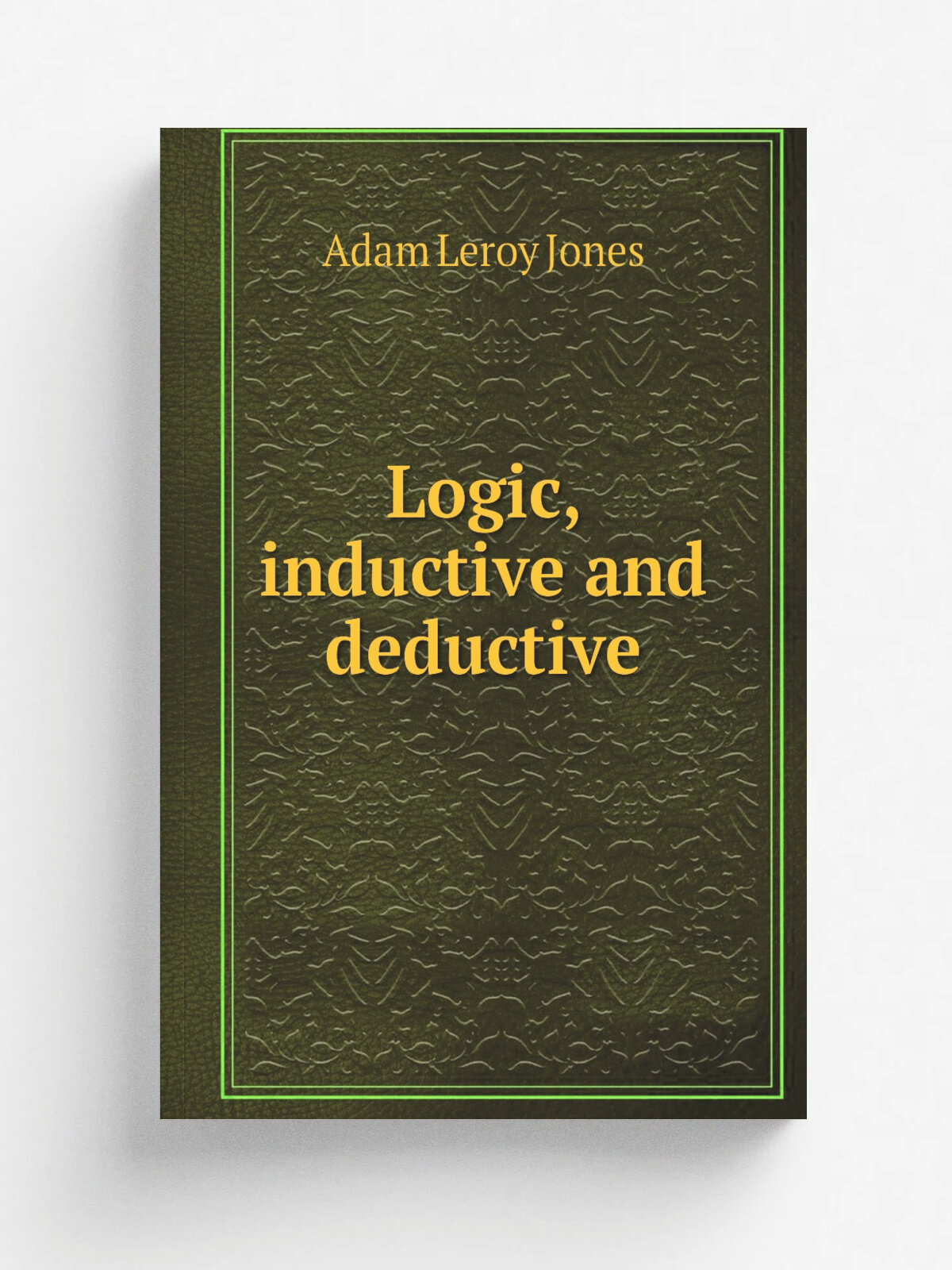 Logic, inductive and deductive | Adam Leroy Jones | 1909 | New York, H. Holt and company | Репринт