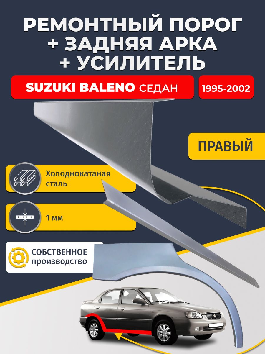 Правая ремонтная задняя арка (0,8 мм) и правый ремонтный стандартный порог (1 мм) + усилитель (1 мм) на Suzuki Baleno 1995-2002 седан (Сузуки Балено 1). Материал холоднокатаная сталь.