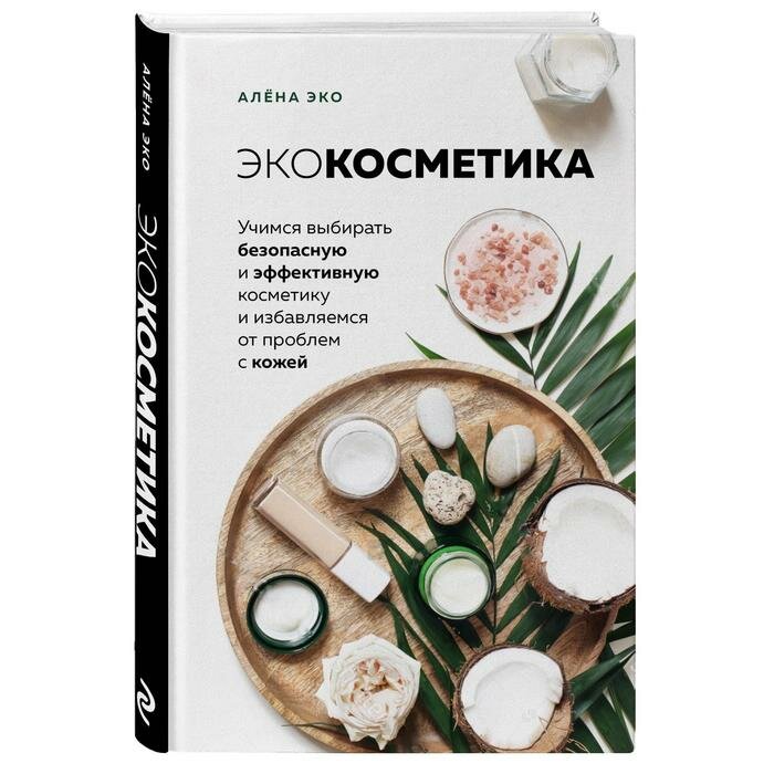 Книга ЭКСМО Экокосметика. Учимся выбирать безопасную и эффективную косметику и избавляемся от проблем с кожей. 2020 год, Эко Алена