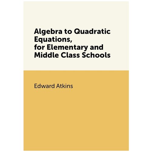 Algebra to Quadratic Equations, for Elementary and Middle Class Schools