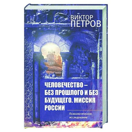 Петров В. П. Человечество – без прошлого и без будущего. Миссия России. Психологическое исследование