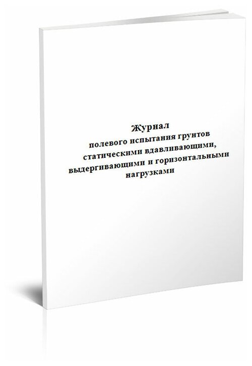 Журнал полевого испытания грунтов статическими вдавливающими, выдергивающими и горизонтальными нагрузками, 60 стр, 1 журнал, А4 - ЦентрМаг