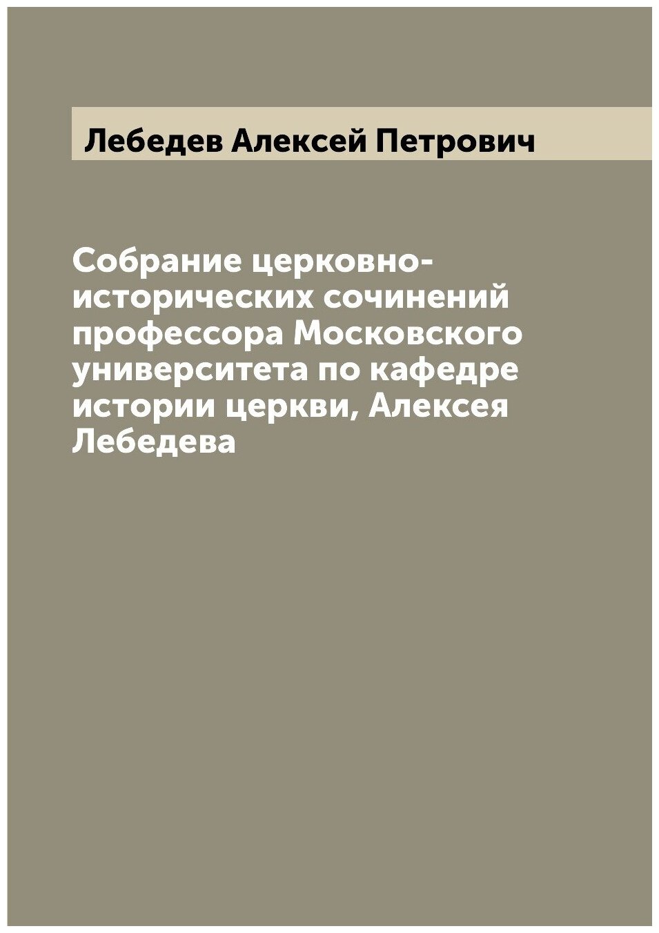 Собрание церковно-исторических сочинений профессора Московского университета по кафедре истории церкви, Алексея Лебедева