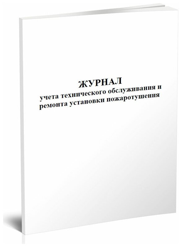 Журнал учета технического обслуживания и ремонта установки пожаротушения, 60 стр, 1 журнал, А4 - ЦентрМаг