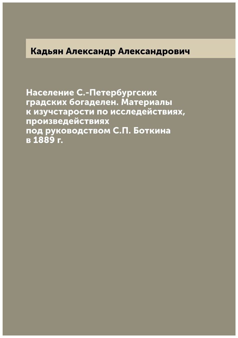 Население С.-Петербургских градских богаделен. Материалы к изучстарости по исследействиях, произведействиях под руководством С. П. Боткина в 1889 г.